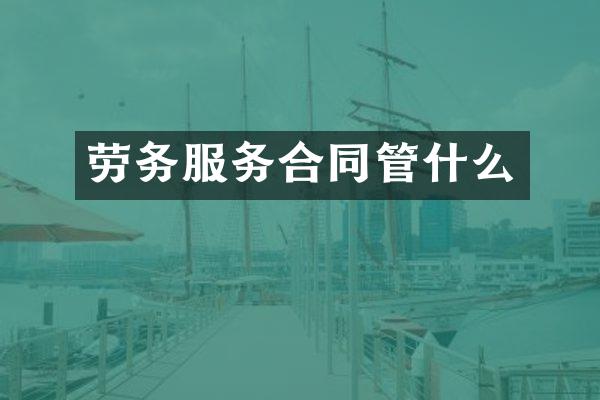 劳务服务合同管什么