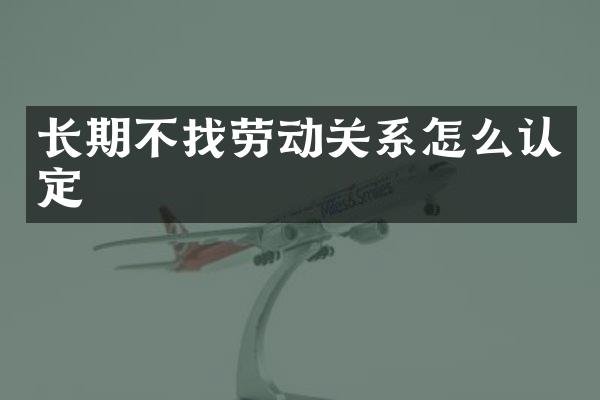 长期不找劳动关系怎么认定