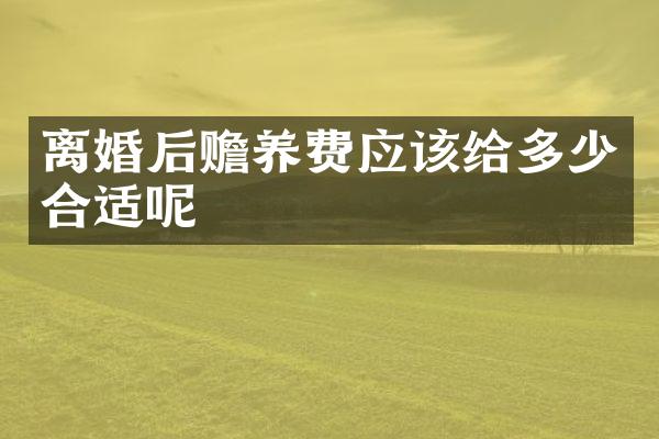 离婚后赡养费应该给多少合适呢