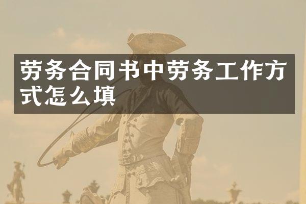劳务合同书中劳务工作方式怎么填