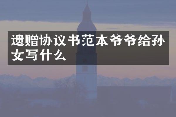 遗赠协议书范本爷爷给孙女写什么