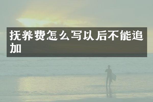 抚养费怎么写以后不能追加