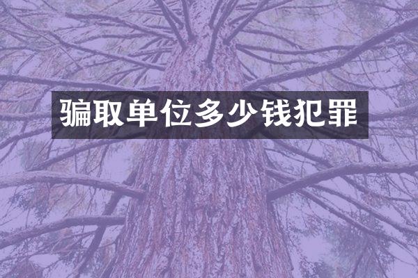 骗取单位多少钱犯罪