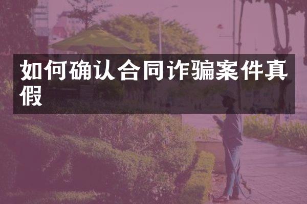 如何确认合同诈骗案件真假