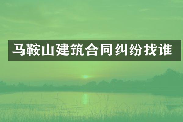 马鞍山建筑合同纠纷找谁