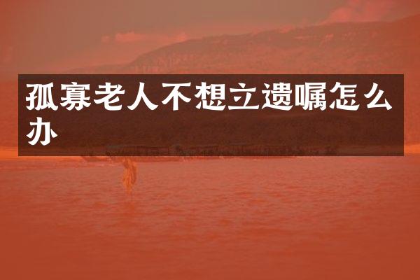 孤寡老人不想立遗嘱怎么办