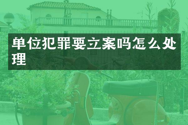 单位犯罪要立案吗怎么处理