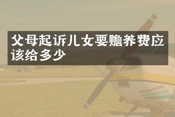 父母起诉儿女要赡养费应该给多少