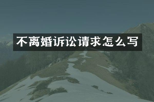 不离婚诉讼请求怎么写