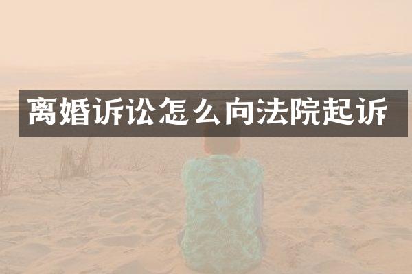 离婚诉讼怎么向法院起诉