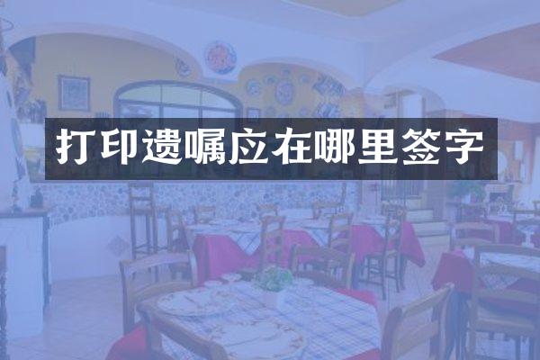 打印遗嘱应在哪里签字