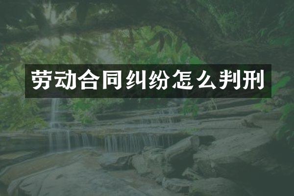 劳动合同纠纷怎么判刑
