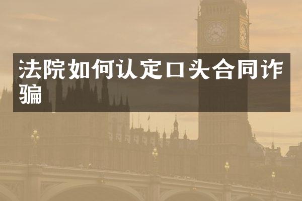 法院如何认定口头合同诈骗