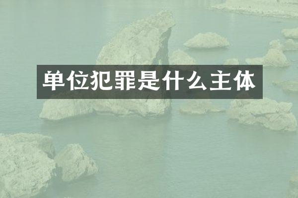 单位犯罪是什么主体