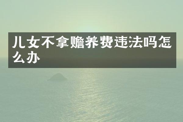 儿女不拿赡养费违法吗怎么办