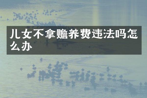 儿女不拿赡养费违法吗怎么办