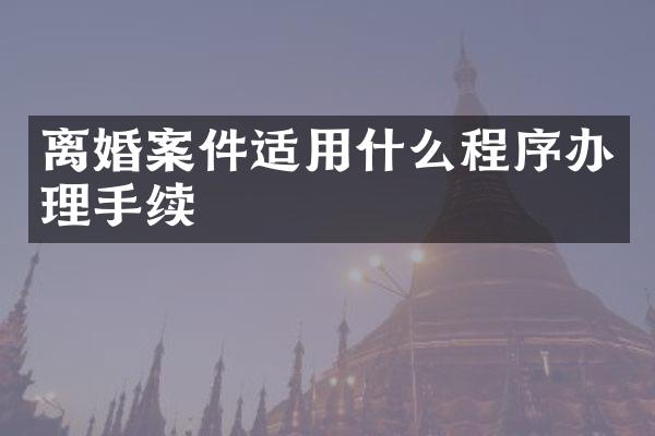 离婚案件适用什么程序办理手续