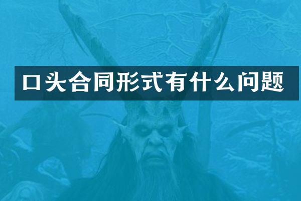 口头合同形式有什么问题