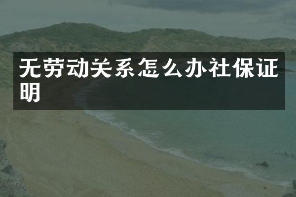 无劳动关系怎么办社保证明