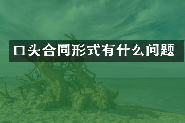 口头合同形式有什么问题