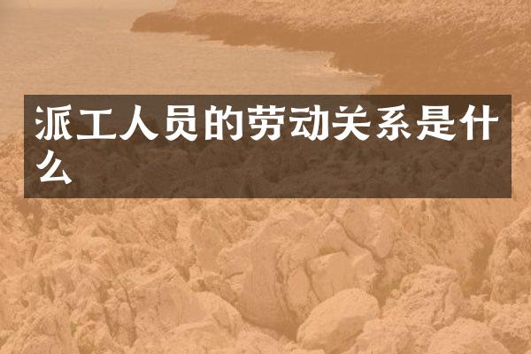 派工人员的劳动关系是什么