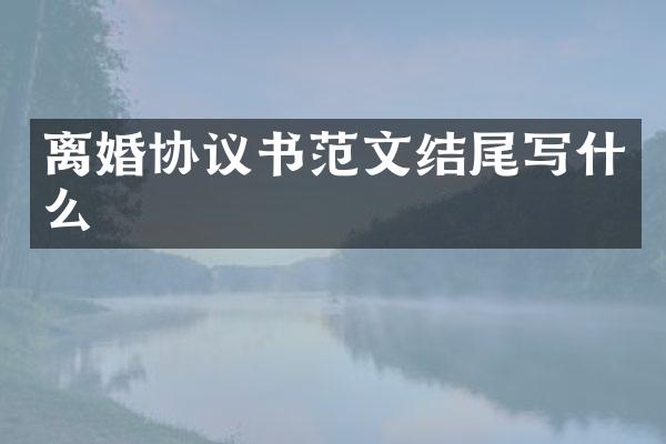 离婚协议书范文结尾写什么