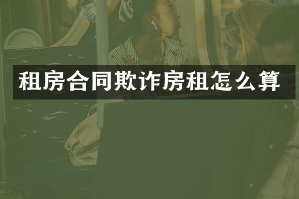 租房合同欺诈房租怎么算