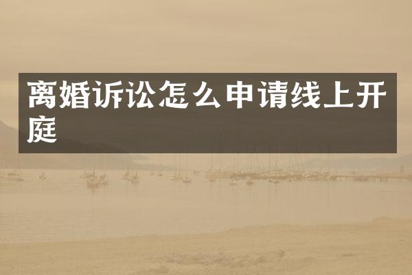 离婚诉讼怎么申请线上开庭