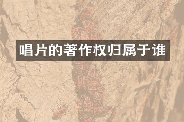 唱片的著作权归属于谁