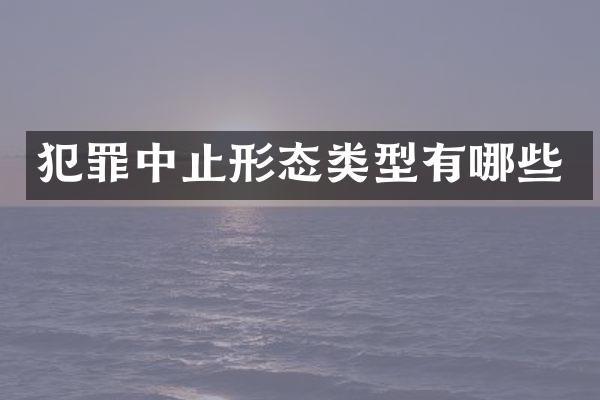 犯罪中止形态类型有哪些