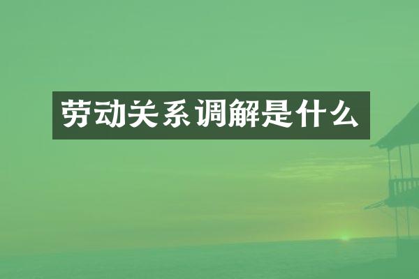 劳动关系调解是什么
