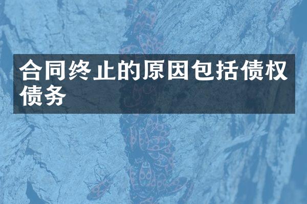 合同终止的原因包括债权债务