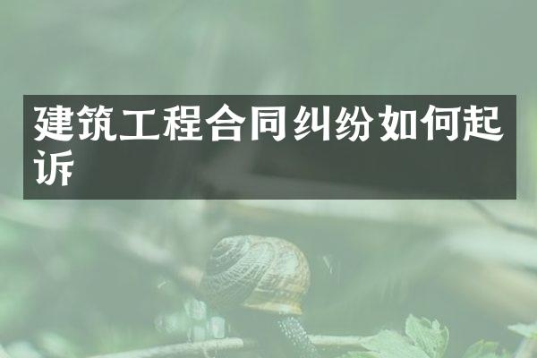建筑工程合同纠纷如何起诉