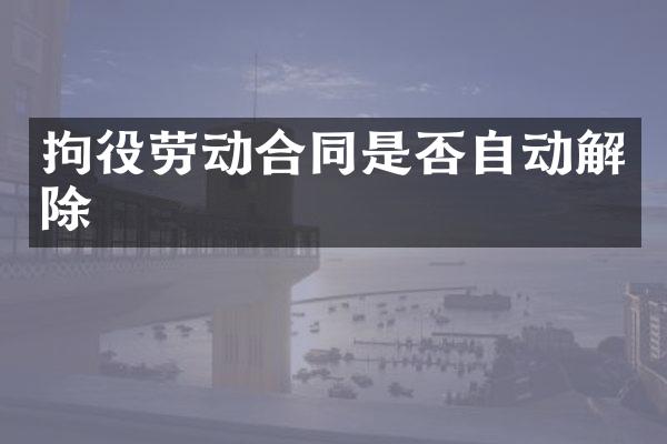 拘役劳动合同是否自动解除