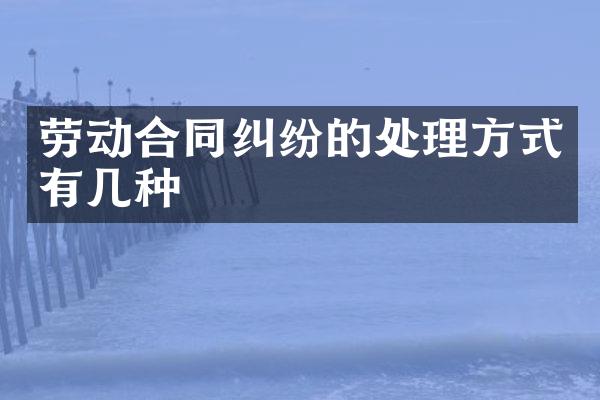 劳动合同纠纷的处理方式有几种