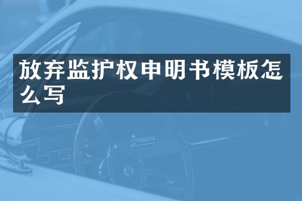 放弃监护权申明书模板怎么写