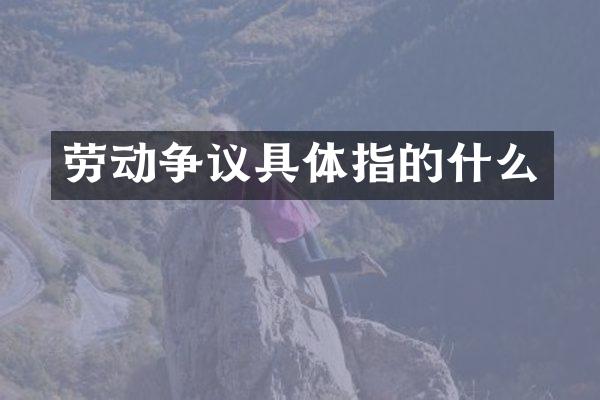 劳动争议具体指的什么