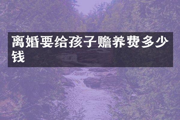 离婚要给孩子赡养费多少钱