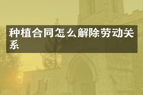 种植合同怎么解除劳动关系
