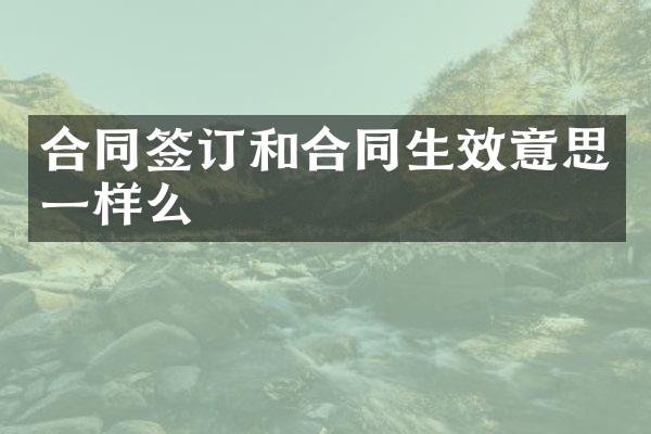 合同签订和合同生效意思一样么