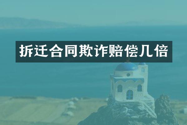 拆迁合同欺诈赔偿几倍