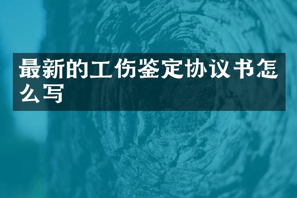 最新的工伤鉴定协议书怎么写