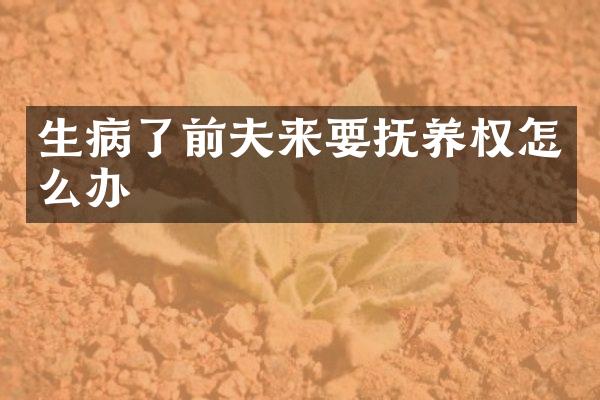 生病了前夫来要抚养权怎么办