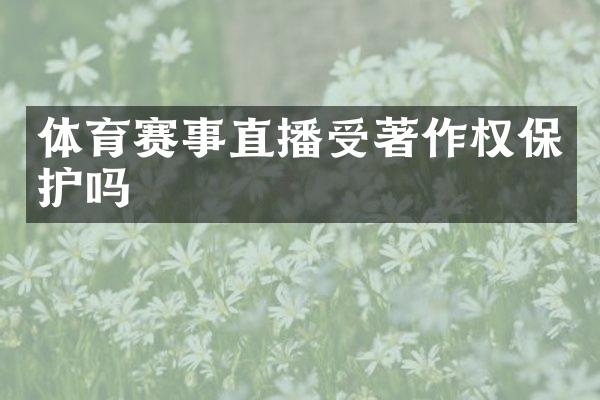 体育赛事直播受著作权保护吗