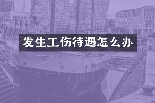 发生工伤待遇怎么办