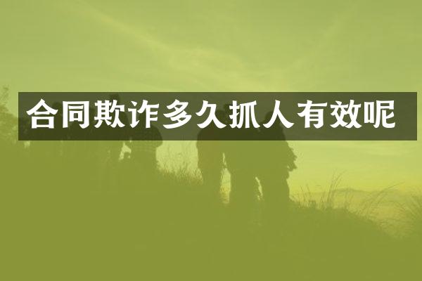 合同欺诈多久抓人有效呢