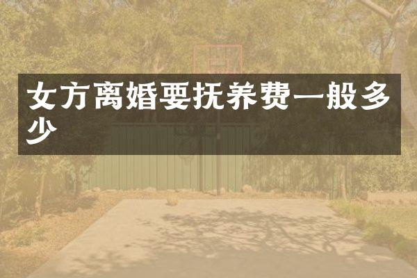 女方离婚要抚养费一般多少