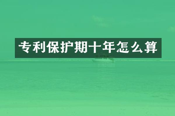 专利保护期十年怎么算