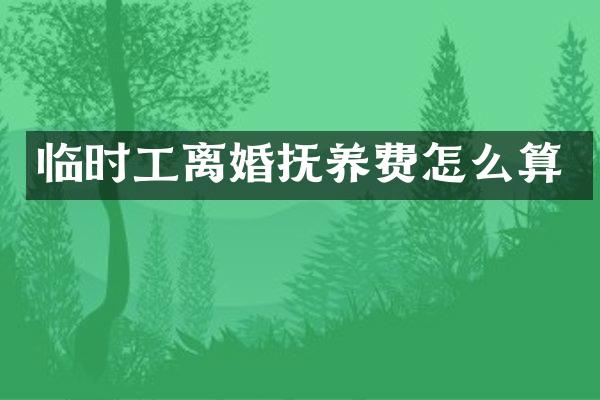 临时工离婚抚养费怎么算