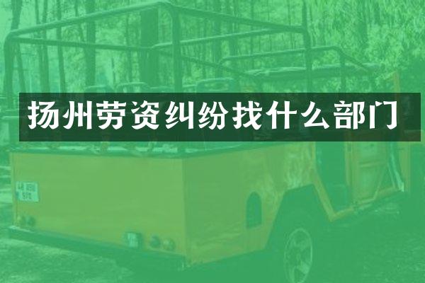 扬州劳资纠纷找什么部门